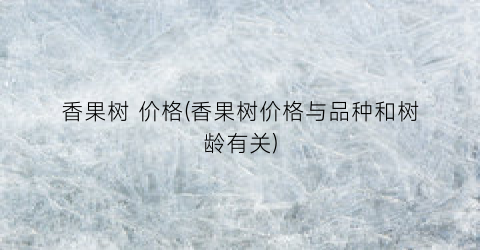 香果树 价格(香果树价格与品种和树龄有关)